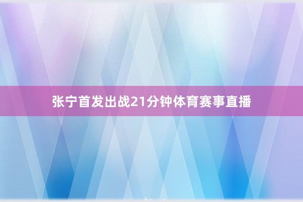张宁首发出战21分钟体育赛事直播