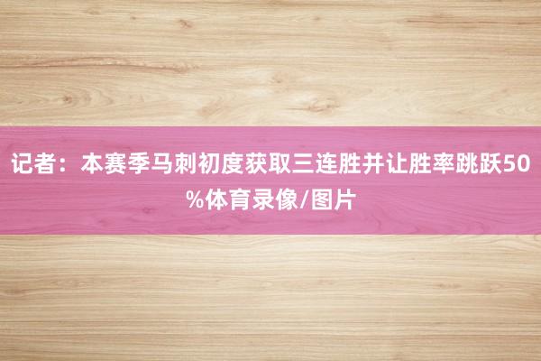 记者：本赛季马刺初度获取三连胜并让胜率跳跃50%体育录像/图片
