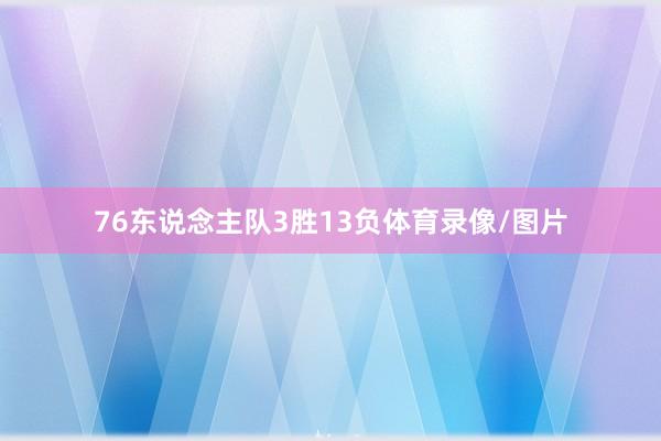 76东说念主队3胜13负体育录像/图片