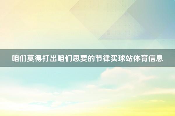 咱们莫得打出咱们思要的节律买球站体育信息