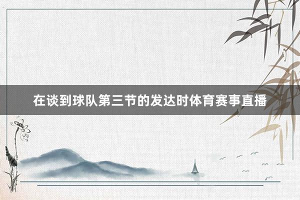 在谈到球队第三节的发达时体育赛事直播