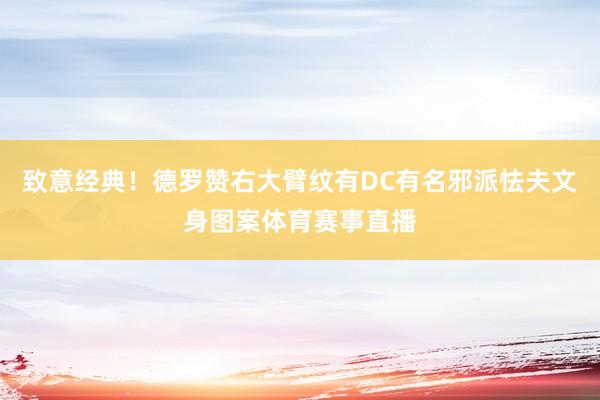 致意经典！德罗赞右大臂纹有DC有名邪派怯夫文身图案体育赛事直播