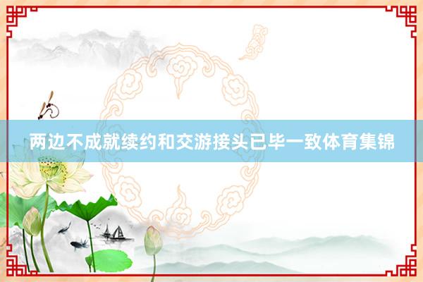 两边不成就续约和交游接头已毕一致体育集锦