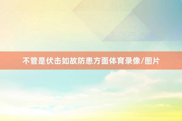 不管是伏击如故防患方面体育录像/图片