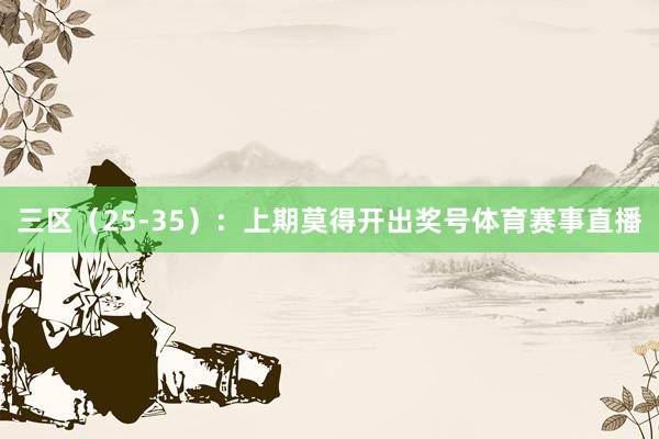 三区（25-35）：上期莫得开出奖号体育赛事直播