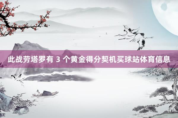 此战劳塔罗有 3 个黄金得分契机买球站体育信息