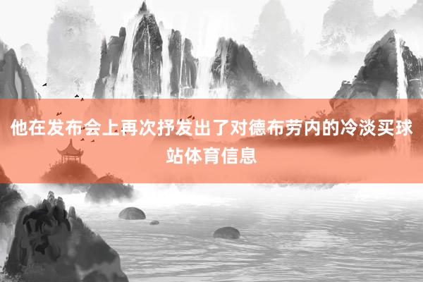 他在发布会上再次抒发出了对德布劳内的冷淡买球站体育信息