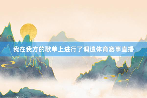 我在我方的歌单上进行了调遣体育赛事直播
