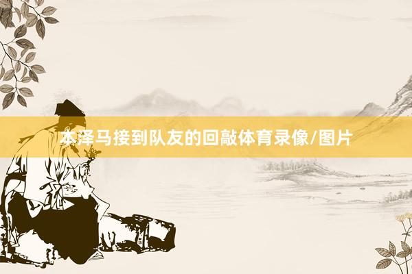 本泽马接到队友的回敲体育录像/图片