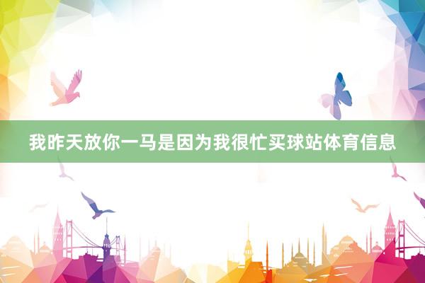我昨天放你一马是因为我很忙买球站体育信息