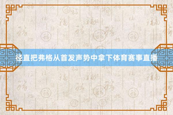 径直把弗格从首发声势中拿下体育赛事直播