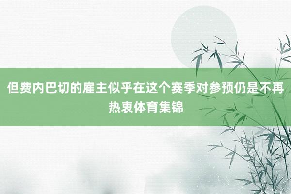 但费内巴切的雇主似乎在这个赛季对参预仍是不再热衷体育集锦