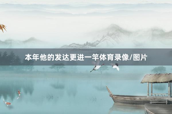 本年他的发达更进一竿体育录像/图片