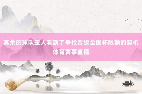其余的球队王人看到了争抢晋级全国杯限额的契机体育赛事直播