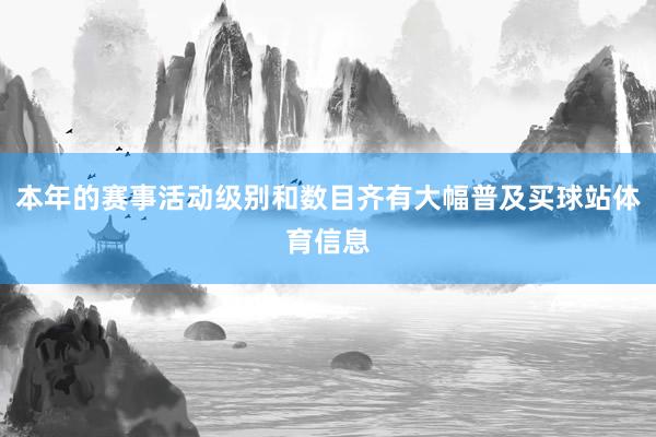 本年的赛事活动级别和数目齐有大幅普及买球站体育信息