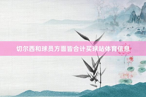 切尔西和球员方面皆合计买球站体育信息