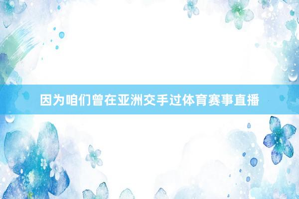 因为咱们曾在亚洲交手过体育赛事直播
