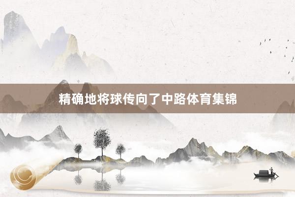 精确地将球传向了中路体育集锦