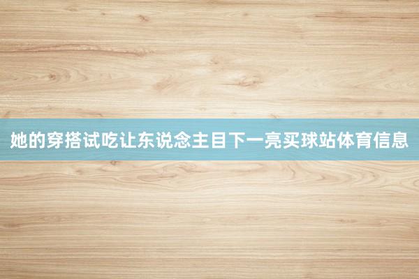 她的穿搭试吃让东说念主目下一亮买球站体育信息