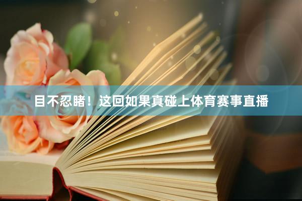 目不忍睹！这回如果真碰上体育赛事直播