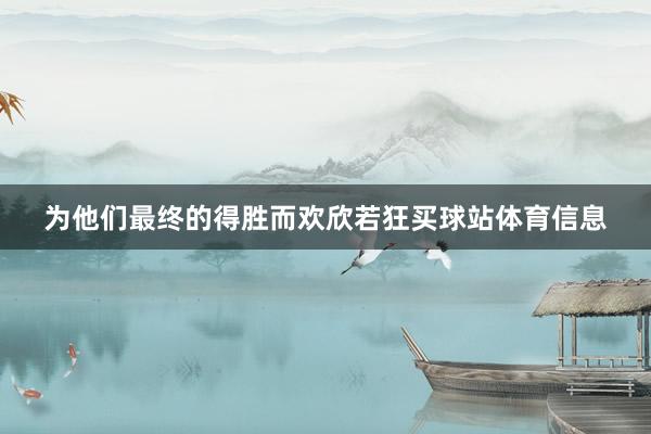 为他们最终的得胜而欢欣若狂买球站体育信息