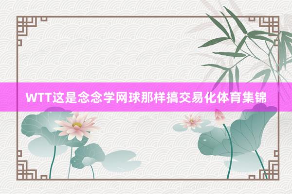 WTT这是念念学网球那样搞交易化体育集锦