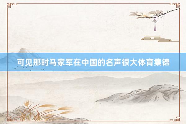 可见那时马家军在中国的名声很大体育集锦