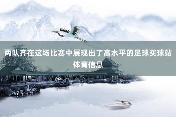两队齐在这场比赛中展现出了高水平的足球买球站体育信息