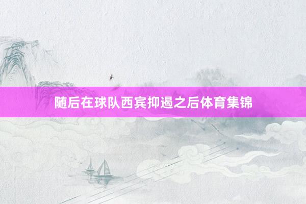 随后在球队西宾抑遏之后体育集锦