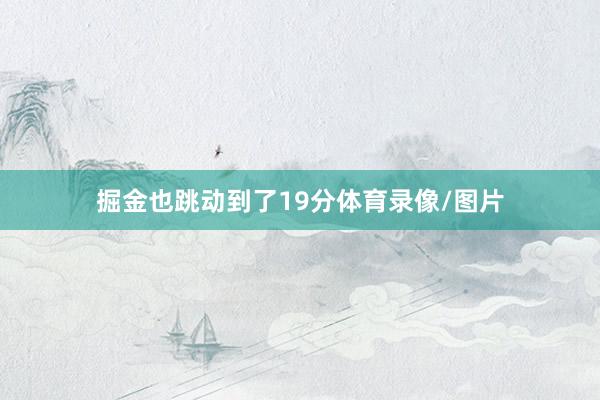 掘金也跳动到了19分体育录像/图片