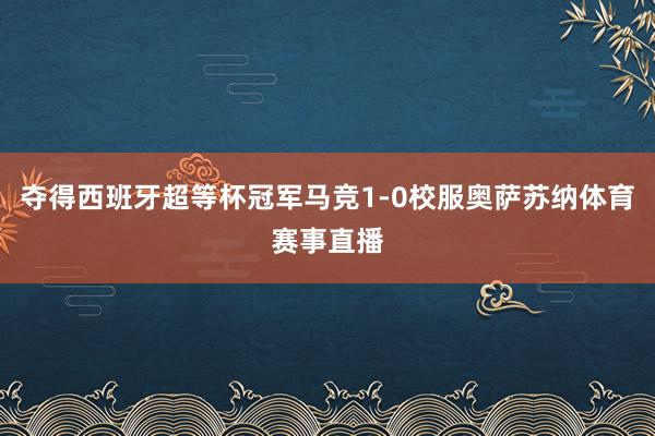 夺得西班牙超等杯冠军马竞1-0校服奥萨苏纳体育赛事直播