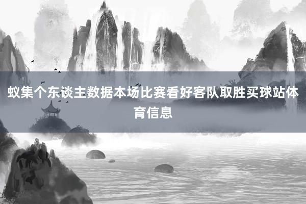 蚁集个东谈主数据本场比赛看好客队取胜买球站体育信息