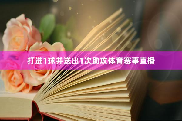 打进1球并送出1次助攻体育赛事直播