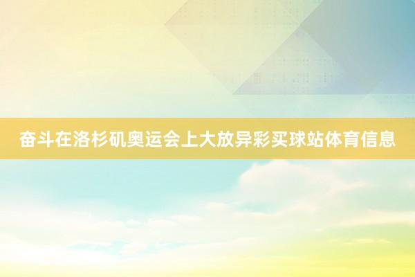 奋斗在洛杉矶奥运会上大放异彩买球站体育信息