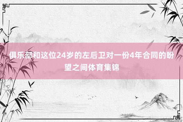 俱乐部和这位24岁的左后卫对一份4年合同的盼望之间体育集锦