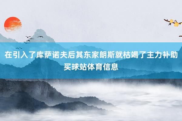 在引入了库萨诺夫后其东家朗斯就枯竭了主力补助买球站体育信息