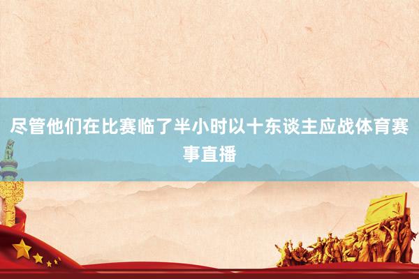 尽管他们在比赛临了半小时以十东谈主应战体育赛事直播