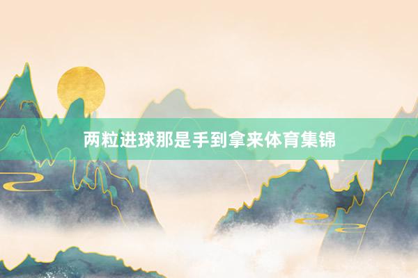 两粒进球那是手到拿来体育集锦