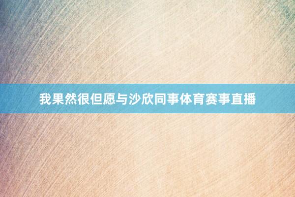 我果然很但愿与沙欣同事体育赛事直播