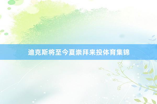 迪克斯将至今夏崇拜来投体育集锦