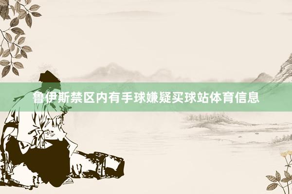 鲁伊斯禁区内有手球嫌疑买球站体育信息