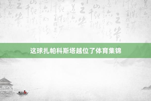 这球扎帕科斯塔越位了体育集锦