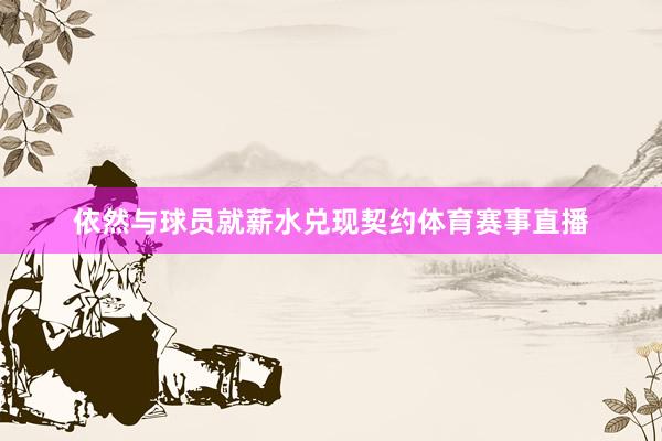 依然与球员就薪水兑现契约体育赛事直播