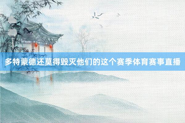 多特蒙德还莫得毁灭他们的这个赛季体育赛事直播