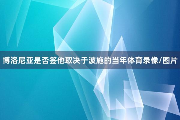 博洛尼亚是否签他取决于波施的当年体育录像/图片