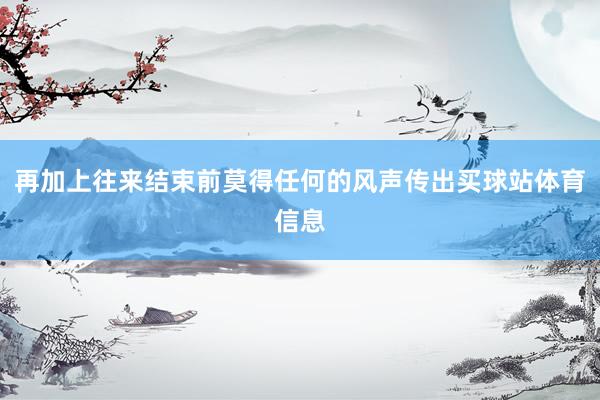 再加上往来结束前莫得任何的风声传出买球站体育信息