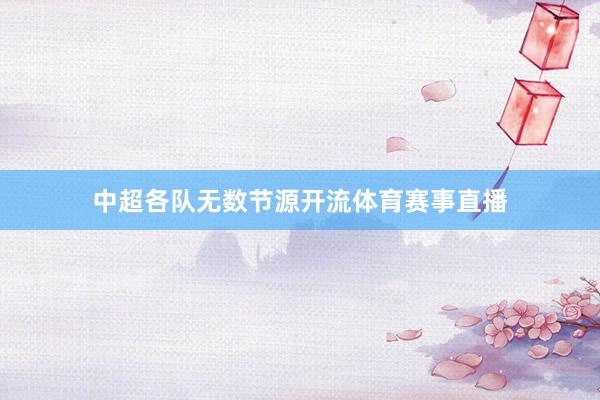 中超各队无数节源开流体育赛事直播