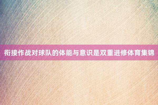 衔接作战对球队的体能与意识是双重进修体育集锦