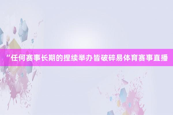 “任何赛事长期的捏续举办皆破碎易体育赛事直播