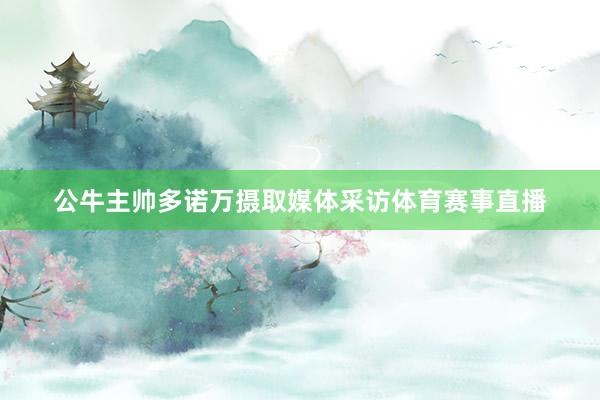 公牛主帅多诺万摄取媒体采访体育赛事直播